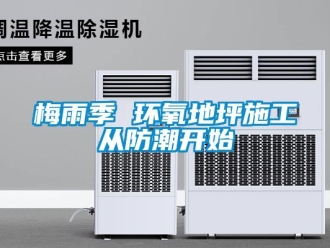 行業(yè)新聞梅雨季 環(huán)氧地坪施工從防潮開(kāi)始