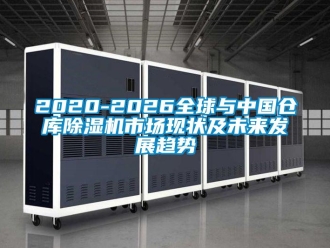 企業(yè)新聞2020-2026全球與中國倉庫除濕機市場現(xiàn)狀及未來發(fā)展趨勢