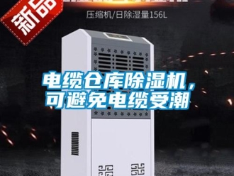企業(yè)新聞電纜倉庫除濕機(jī)，可避免電纜受潮