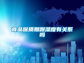 常見(jiàn)問(wèn)題食品保質(zhì)期跟濕度有關(guān)系嗎