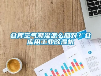 常見問題倉庫空氣潮濕怎么應(yīng)對？倉庫用工業(yè)除濕機