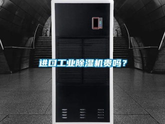 常見問題進口工業(yè)除濕機貴嗎？