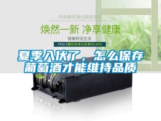 常見問題夏季入伏了，怎么保存葡萄酒才能維持品質(zhì)