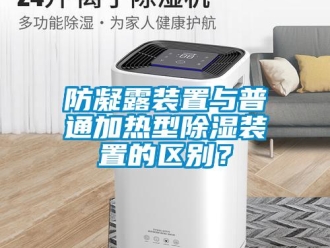 企業(yè)新聞防凝露裝置與普通加熱型除濕裝置的區(qū)別？