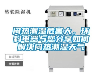 常見問題悶熱潮濕危害大，環(huán)科電器與您分享如何解決悶熱潮濕天氣