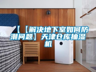 企業(yè)新聞【【解決地下室如何防潮問題】天津倉庫抽濕機