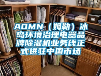 企業(yè)新聞AOMN（姆勒）冰島環(huán)境治理電器品牌除濕機(jī)業(yè)務(wù)線正式進(jìn)駐中國(guó)市場(chǎng)