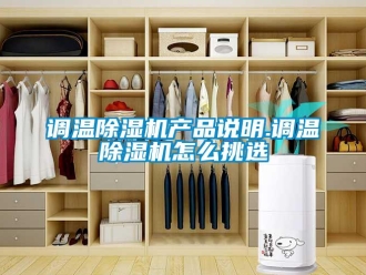 常見問題調(diào)溫除濕機(jī)產(chǎn)品說(shuō)明.調(diào)溫除濕機(jī)怎么挑選