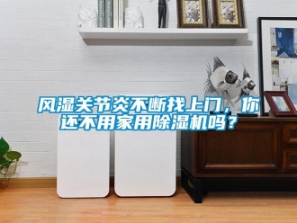 常見(jiàn)問(wèn)題風(fēng)濕關(guān)節(jié)炎不斷找上門，你還不用家用除濕機(jī)嗎？