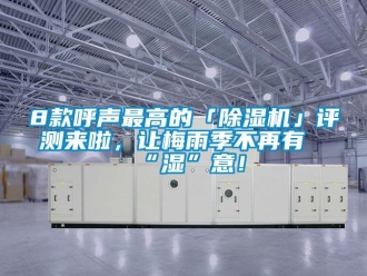 企業(yè)新聞8款呼聲最高的「除濕機(jī)」評(píng)測(cè)來啦，讓梅雨季不再有“濕”意！