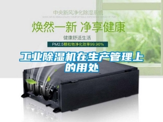 企業(yè)新聞工業(yè)除濕機(jī)在生產(chǎn)管理上的用處