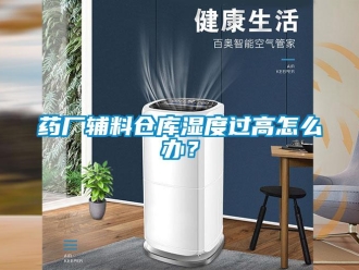 常見問題藥廠輔料倉庫濕度過高怎么辦？