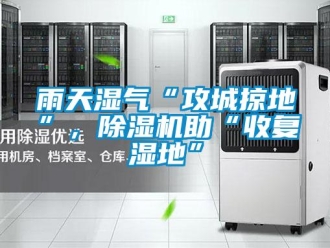 知識(shí)百科雨天濕氣“攻城掠地”，除濕機(jī)助“收復(fù)濕地”