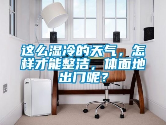 常見問題這么濕冷的天氣，怎樣才能整潔，體面地出門呢？