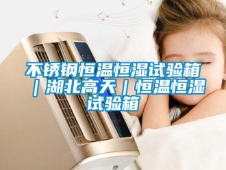 知識(shí)百科不銹鋼恒溫恒濕試驗(yàn)箱｜湖北高天｜恒溫恒濕試驗(yàn)箱