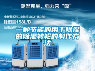 常見問題一種節(jié)能的用于除濕的除濕轉(zhuǎn)輪的制作方法