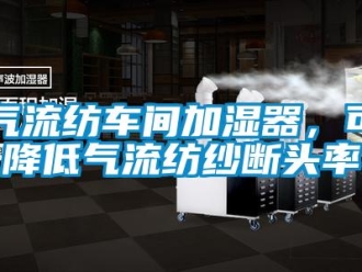 行業(yè)新聞氣流紡車間加濕器，可降低氣流紡紗斷頭率