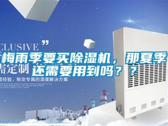 常見問題梅雨季要買除濕機(jī)，那夏季還需要用到嗎？？