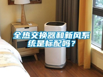 企業(yè)新聞全熱交換器和新風(fēng)系統(tǒng)是標(biāo)配嗎？