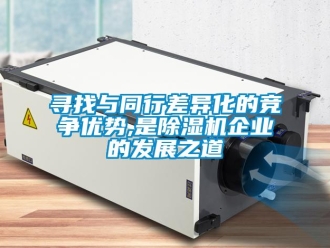 知識百科尋找與同行差異化的競爭優(yōu)勢,是除濕機企業(yè)的發(fā)展之道