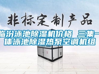 企業(yè)新聞臨汾泳池除濕機(jī)價格 三集一體泳池除濕熱泵空調(diào)機(jī)組