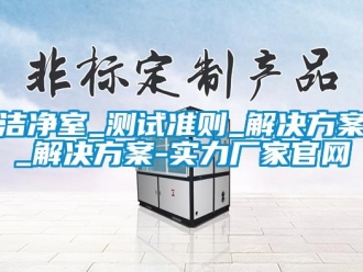 行業(yè)新聞潔凈室_測試準(zhǔn)則_解決方案_解決方案-實力廠家官網(wǎng)