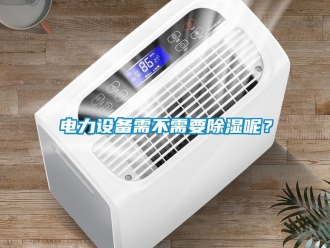 企業(yè)新聞電力設(shè)備需不需要除濕呢？