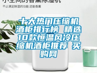 知識(shí)百科十大熱門壓縮機(jī)酒柜排行榜 精選10款恒溫風(fēng)冷壓縮機(jī)酒柜推薦→買購(gòu)網(wǎng)