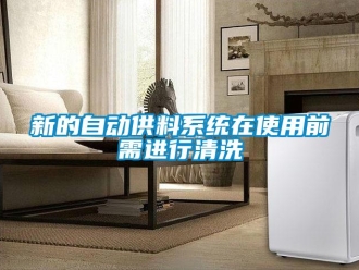 知識百科新的自動(dòng)供料系統(tǒng)在使用前需進(jìn)行清洗