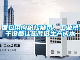 行業(yè)新聞面包用肉粉松被罰，工業(yè)烘干設(shè)備讓您降低生產(chǎn)成本