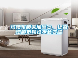 行業(yè)新聞熔噴布噴霧加濕器，提高熔噴布韌性不會變脆