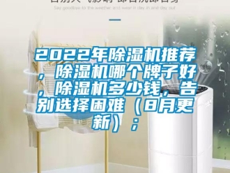 企業(yè)新聞2022年除濕機推薦，除濕機哪個牌子好，除濕機多少錢，告別選擇困難（8月更新）；