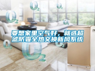 知識百科要想家里空氣好，就選超濾防霾全熱交換新風(fēng)系統(tǒng)