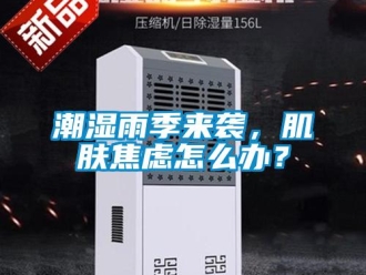 常見(jiàn)問(wèn)題潮濕雨季來(lái)襲，肌膚焦慮怎么辦？