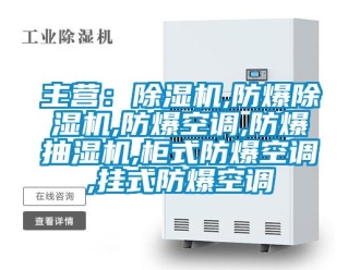 企業(yè)新聞主營：除濕機,防爆除濕機,防爆空調(diào),防爆抽濕機,柜式防爆空調(diào),掛式防爆空調(diào)