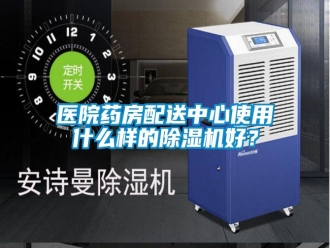 知識百科醫(yī)院藥房配送中心使用什么樣的除濕機(jī)好？