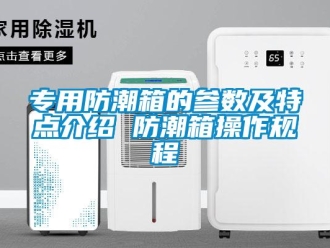 常見問題專用防潮箱的參數(shù)及特點介紹 防潮箱操作規(guī)程