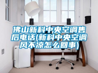 企業(yè)新聞佛山新科中央空調(diào)售后電話(新科中央空調(diào)風(fēng)不涼怎么回事)