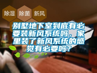 企業(yè)新聞別墅地下室到底有必要裝新風(fēng)系統(tǒng)嗎，家里裝了新風(fēng)系統(tǒng)的感覺(jué)有必要嗎？