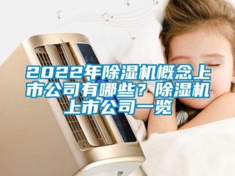 企業(yè)新聞2022年除濕機概念上市公司有哪些？除濕機上市公司一覽