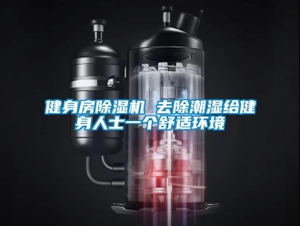 行業(yè)新聞健身房除濕機(jī) 去除潮濕給健身人士一個(gè)舒適環(huán)境