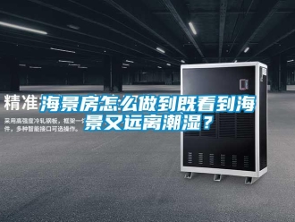 常見問題海景房怎么做到既看到海景又遠(yuǎn)離潮濕？