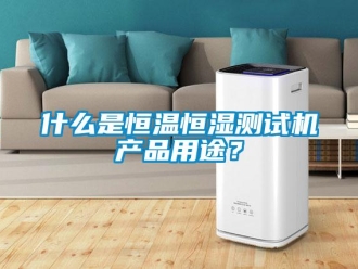 知識(shí)百科什么是恒溫恒濕測(cè)試機(jī)產(chǎn)品用途？