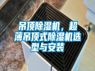 企業(yè)新聞吊頂除濕機(jī)，超薄吊頂式除濕機(jī)選型與安裝