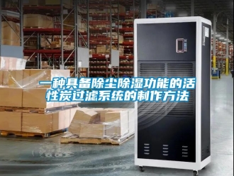 行業(yè)新聞一種具備除塵除濕功能的活性炭過(guò)濾系統(tǒng)的制作方法