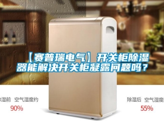 企業(yè)新聞【賽普瑞電氣】開關(guān)柜除濕器能解決開關(guān)柜凝露問題嗎？