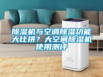 企業(yè)新聞除濕機(jī)與空調(diào)除濕功能大比拼？大空間除濕機(jī)使用測(cè)評(píng)