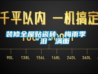 知識百科裝修全屋貼瓷磚，梅雨季“淚”滿面