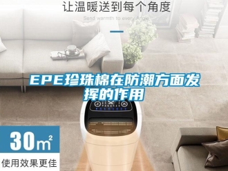 企業(yè)新聞EPE珍珠棉在防潮方面發(fā)揮的作用