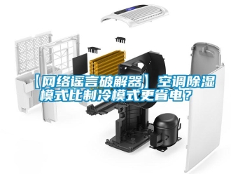 企業(yè)新聞【網(wǎng)絡(luò)謠言破解器】空調(diào)除濕模式比制冷模式更省電？
